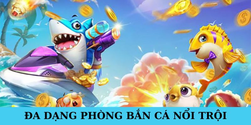 Tận hưởng nhiều phòng chơi bắn cá